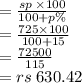 =  \frac{sp \:  \times 100}{100 + p\%}  \\  =  \frac{725 \times 100}{100 + 15}   \\  =  \frac{72500}{115}  \\  = rs \: 630.42