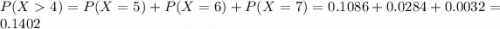 P(X  4) = P(X = 5) + P(X = 6) + P(X = 7) = 0.1086 + 0.0284 + 0.0032 = 0.1402