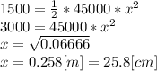 1500=\frac{1}{2} *45000*x^{2} \\3000=45000*x^{2} \\x=\sqrt{0.06666}\\x=0.258[m] = 25.8 [cm]