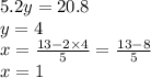 5.2y = 20.8 \\ y = 4 \\ x =  \frac{13 - 2 \times 4}{5}  =  \frac{13 - 8}{5}   \\ x = 1