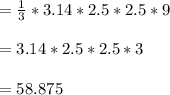 =\frac{1}{3} * 3.14 * 2.5 *2.5 * 9\\\\= 3.14 * 2.5 * 2.5 * 3\\\\= 58.875\\