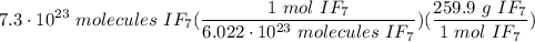 \displaystyle 7.3 \cdot 10^{23} \ molecules \ IF_7(\frac{1 \ mol \ IF_7}{6.022 \cdot 10^{23} \ molecules \ IF_7})(\frac{259.9 \ g \ IF_7}{1 \ mol \ IF_7})
