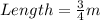 Length = \frac{3}{4}m