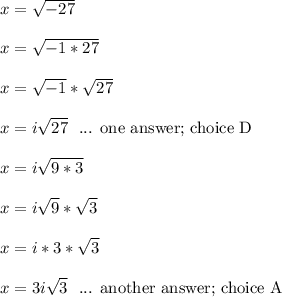 x = \sqrt{-27}\\\\x = \sqrt{-1*27}\\\\x = \sqrt{-1}*\sqrt{27}\\\\x = i\sqrt{27} \ \text{ ... one answer; choice D}\\\\x = i\sqrt{9*3}\\\\x = i\sqrt{9}*\sqrt{3}\\\\x = i*3*\sqrt{3}\\\\x = 3i\sqrt{3} \ \text{ ... another answer; choice A}\\\\