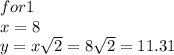 for1 \\ x =8 \\ y = x  \sqrt{2}  = 8 \sqrt{2 }  = 11.31