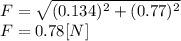 F=\sqrt{(0.134)^{2} +(0.77)^{2}}\\F= 0.78[N]