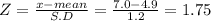 Z = \frac{x-mean}{S.D} = \frac{7.0-4.9}{1.2} = 1.75