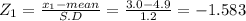 Z_{1}  = \frac{x_{1} -mean}{S.D} = \frac{3.0-4.9}{1.2} = -1.583