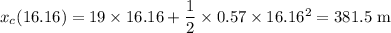 x_c(16.16)=19\times 16.16+\dfrac{1}{2}\times0.57\times 16.16^2=381.5\ \text{m}
