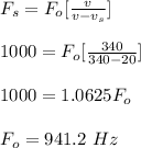 F_s = F_o [\frac{v}{v-v_s} ]\\\\1000 = F_o  [\frac{340}{340 -20} ]\\\\1000 = 1.0625F_o\\\\F_o = 941.2 \ Hz