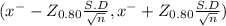 (x^{-} - Z_{0.80} \frac{S.D}{\sqrt{n} } , x^{-} +Z_{0.80} \frac{S.D}{\sqrt{n} })