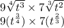 9 \sqrt[4]{ {t}^{3} }  \times 7 \sqrt[3]{ {t}^{2} }  \\ 9( {t}^{ \frac{3}{4} } ) \times 7( {t}^{ \frac{2}{3} } )