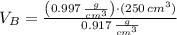 V_{B} = \frac{\left(0.997\,\frac{g}{cm^{3}} \right)\cdot (250\,cm^{3})}{0.917\,\frac{g}{cm^{3}} }