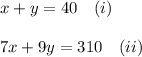 x+y=40\ \ \ (i)\\\\ 7x+9y=310\ \ \ (ii)