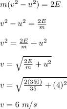 m(v^2-u^2) = 2E\\\\v^2-u^2 = \frac{2E}{m} \\\\v^2 =  \frac{2E}{m}  + u^2\\\\v = \sqrt{\frac{2E}{m}  + u^2} \\\\v = \sqrt{\frac{2(350)}{35}  + (4)^2}\\\\v = 6 \ m/s