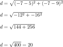 d=\sqrt{(-7-5)^{2}+(-7-9)^2 }\\\\d=\sqrt{-12^2+-16^2} \\\\d=\sqrt{144+256} \\\\\\d=\sqrt{400} =20