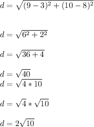 d=\sqrt{(9-3)^2+(10-8)^2} \\\\\\d=\sqrt{6^2+2^2} \\\\d=\sqrt{36+4} \\\\d=\sqrt{40} \\d=\sqrt{4*10} \\\\d=\sqrt{4} *\sqrt{10} \\\\d=2\sqrt{10}