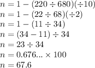 n = 1 - (220 \div 680) (\div 10)\\ n = 1 - (22 \div 68) (\div 2) \\ n = 1 - (11 \div 34) \\ n = (34 - 11) \div 34 \\ n = 23 \div 34 \\ n = 0.676... \times 100\\ n = 67.6