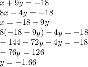 x + 9y =  - 18 \\ 8x - 4y =  - 18 \\ x =  - 18 - 9y \\ 8( - 18 - 9y) - 4y =  - 18 \\  - 144 - 72y - 4y =  - 18 \\  - 76y = 126 \\ y =  - 1.66 \\