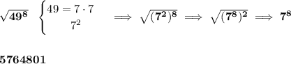 \bf \sqrt{49^8}~~&#10;\begin{cases}&#10;49=7\cdot 7\\&#10;\qquad 7^2&#10;\end{cases}\implies \sqrt{(7^2)^8}\implies \sqrt{(7^8)^2}\implies 7^8\\\\\\ 5764801