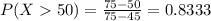 P(X  50) = \frac{75 - 50}{75 - 45} = 0.8333