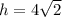 h=4\sqrt{2}