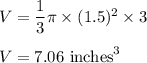 V=\dfrac{1}{3}\pi \times (1.5)^2 \times 3\\\\V=7.06\ \text{inches}^3