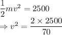 \dfrac{1}{2}mv^2=2500\\\Rightarrow v^2=\dfrac{2\times 2500}{70}