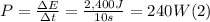 P = \frac{\Delta E}{\Delta t} =\frac{2,400J}{10s} = 240 W (2)