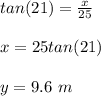 tan(21)=\frac{x}{25} \\\\x=25tan(21)\\\\y=9.6\ m