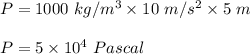 P = 1000\ kg/m^3 \times 10 \ m/s^2 \times 5\ m\\\\P = 5\times 10^4 \ Pascal