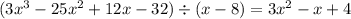 (3x^3-25x^2+12x-32)\div (x-8)=3x^2-x+4