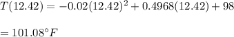 T(12.42)=-0.02(12.42)^2 +0.4968 (12.42)+98\\\\=101.08^{\circ} F