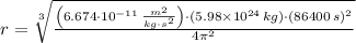 r = \sqrt[3]{\frac{\left(6.674\cdot 10^{-11}\,\frac{m^{2}}{kg\cdot s^{2}} \right)\cdot (5.98\times 10^{24}\,kg)\cdot (86400\,s)^{2}}{4\pi^{2}} }