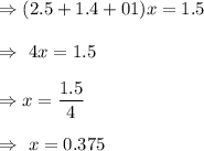 \Rightarrow (2.5+1.4+01)x=1.5\\\\\Rightarrow\ 4x = 1.5\\\\\Rightarrow x=\dfrac{1.5}{4}\\\\\Rightarrow\ x=0.375
