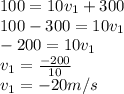 100=10v_1+300\\100-300=10v_1\\-200=10v_1\\v_1=\frac{-200}{10}\\v_1=-20m/s