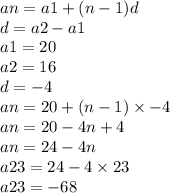 an = a1 + (n - 1)d \\ d = a2 - a1 \\ a1 = 20 \\ a2 = 16 \\ d =  - 4 \\ an = 20 + (n - 1) \times  - 4 \\ an = 20 - 4n + 4 \\ an = 24 - 4n \\ a23 = 24 - 4 \times 23  \\ a23 =  - 68