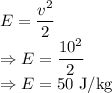 E=\dfrac{v^2}{2}\\\Rightarrow E=\dfrac{10^2}{2}\\\Rightarrow E=50\ \text{J/kg}