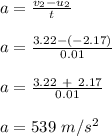a = \frac{v_2 - u_2}{t} \\\\a = \frac{3.22 - (-2.17)}{0.01} \\\\a =\frac{3.22 \ +\ 2.17}{0.01} \\\\a= 539\ m/s^2