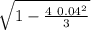 \sqrt{1 - \frac{4 \  0.04^2}{3} }