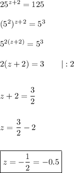  25^{z+2}=125\\\\(5^2)^{z+2}=5^3\\\\5^{2(z+2)}=5^3\\\\2(z+2)=3\qquad|:2\\\\\\z+2=\dfrac{3}{2}\\\\\\z=\dfrac{3}{2}-2\\\\\\\boxed{z=-\frac{1}{2}=-0.5} 