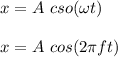 x = A \ cso(\omega t)\\\\x = A \ cos(2 \pi ft)