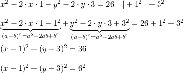  x^2-2\cdot x\cdot1+y^2-2\cdot y\cdot3=26\ \ \ |+1^2\ |+3^2\\\\\underbrace{x^2-2\cdot x\cdot1+1^2}_{(a-b)^2=a^2-2ab+b^2}+\underbrace{y^2-2\cdot y\cdot3+3^2}_{(a-b)^2=a^2-2ab+b^2}=26+1^2+3^2\\\\(x-1)^2+(y-3)^2=36\\\\(x-1)^2+(y-3)^2=6^2 