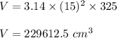 V=3.14\times (15)^2\times 325\\\\V=229612.5\ cm^3