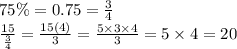 75\% = 0.75 =  \frac{3}{4}  \\  \frac{15}{ \frac{3}{4} }  =  \frac{15(4)}{3}  =  \frac{5 \times 3 \times 4}{3}  = 5 \times 4 = 20