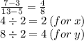 \frac{7 - 3}{13 - 5}  =  \frac{4}{8}  \\ 4  \div 2 = 2 \:  (for \: x)\\ 8 \div 2 = 4 \: (for \: y)