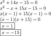 {x}^{2}  + 14x - 15 = 0 \\  {x}^{2}  - x + 15x -15 = 0 \\ x(x - 1) + 15(x - 1) = 0 \\ (x - 1)(x + 15) = 0 \\  \boxed{x = 1} \\  \boxed{x =  - 15}