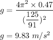 g=\dfrac{4\pi^2\times 0.47}{(\dfrac{125}{91})^2}\\\\g=9.83\ m/s^2