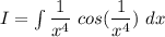 I = \int \dfrac{1}{x^4} \ cos (\dfrac{1}{x^4}) \ dx