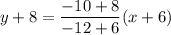 \displaystyle y+8=\frac{-10+8}{-12+6}(x+6)